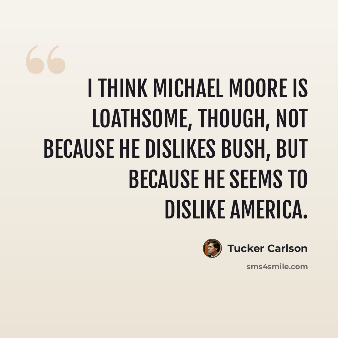 “I think Michael Moore is loathsome, though, not because he dislikes Bush, but because he seems to dislike America.” quote by Tucker Carlson