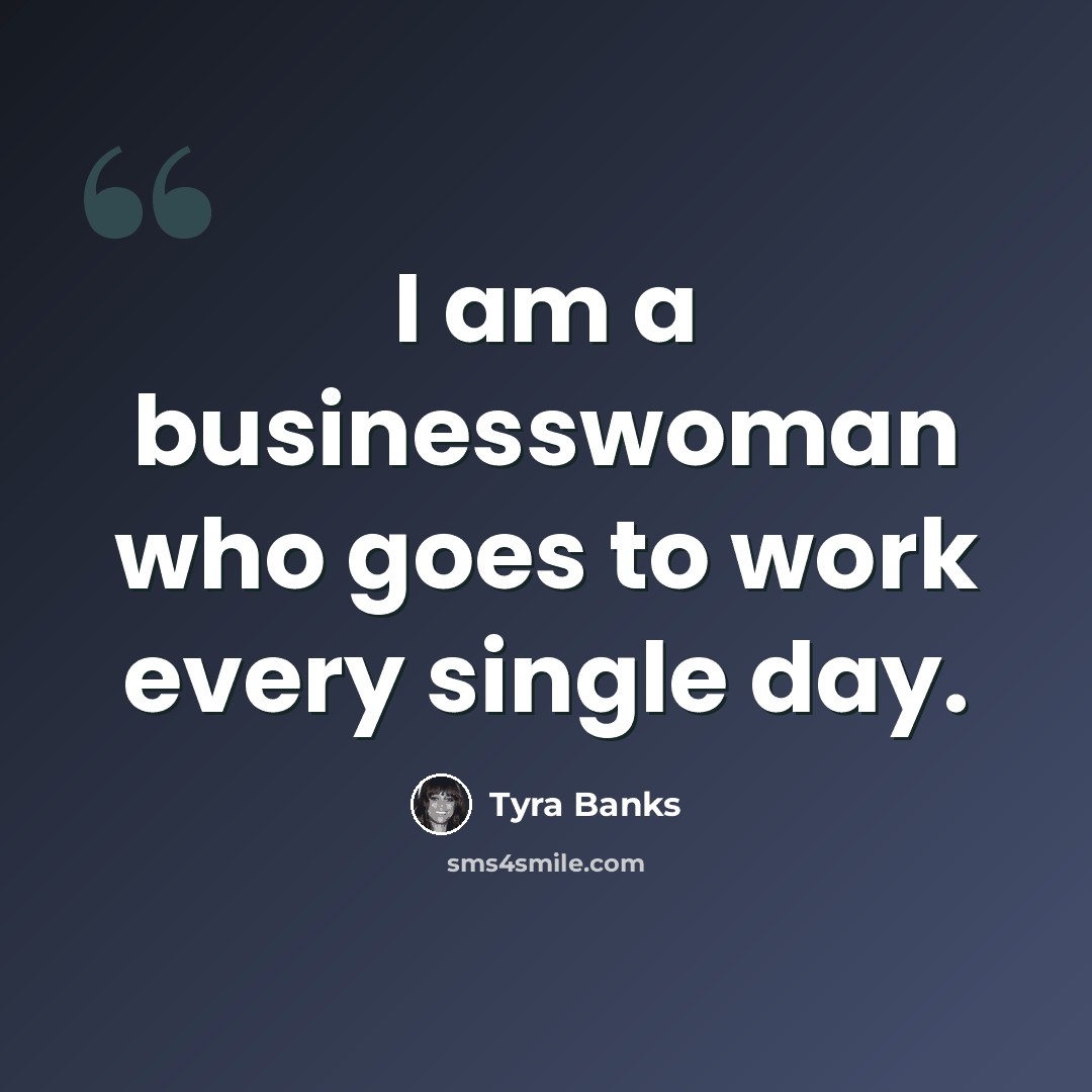 “I am a businesswoman who goes to work every single day.” quote by Tyra Banks