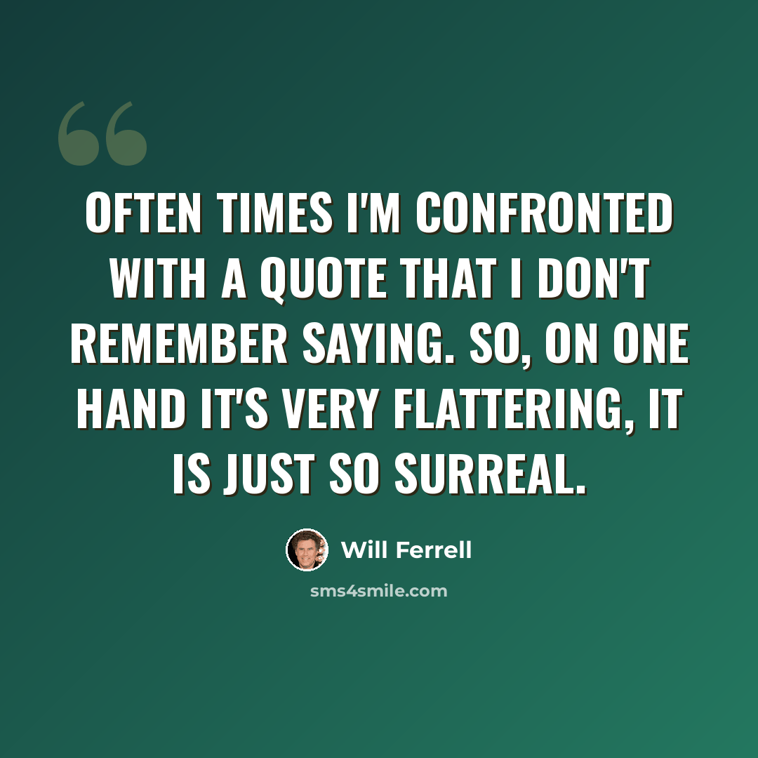 “Often times I'm confronted with a quote that I don't remember saying. So, on one hand it's very flattering, it is just so surreal.” quote by Will Ferrell