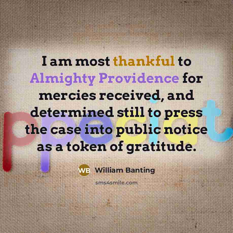 “I am most thankful to Almighty Providence for mercies received, and determined still to press the case into public notice as a token of gratitude.” quote by William Banting