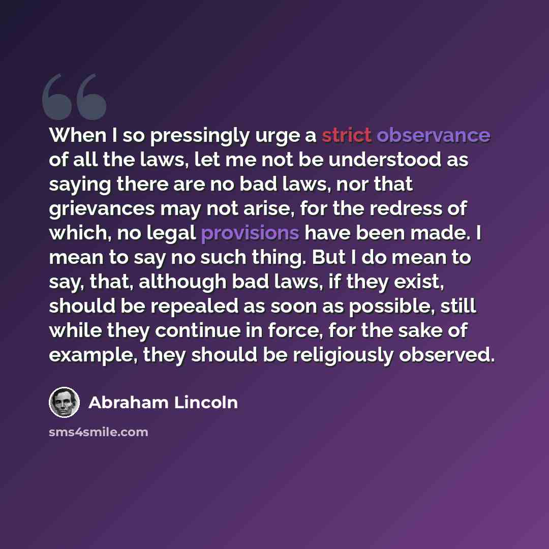 “When I so pressingly urge a strict observance of all the laws, let me not be understood as saying there are no bad laws, nor that grievances may not arise, for the redress of which, no legal provisions have been made. I mean to say no such thing. But I do mean to say, that, although bad laws, if…” quote by Abraham Lincoln