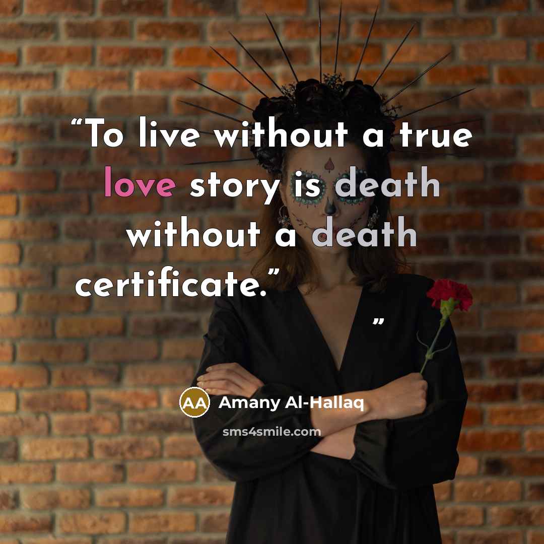 “To live without a true love story is death without a death certificate.” أن تعيش بدون حب حقيقي هي موت بدون شهادة وفاة” quote by Amany Al-Hallaq