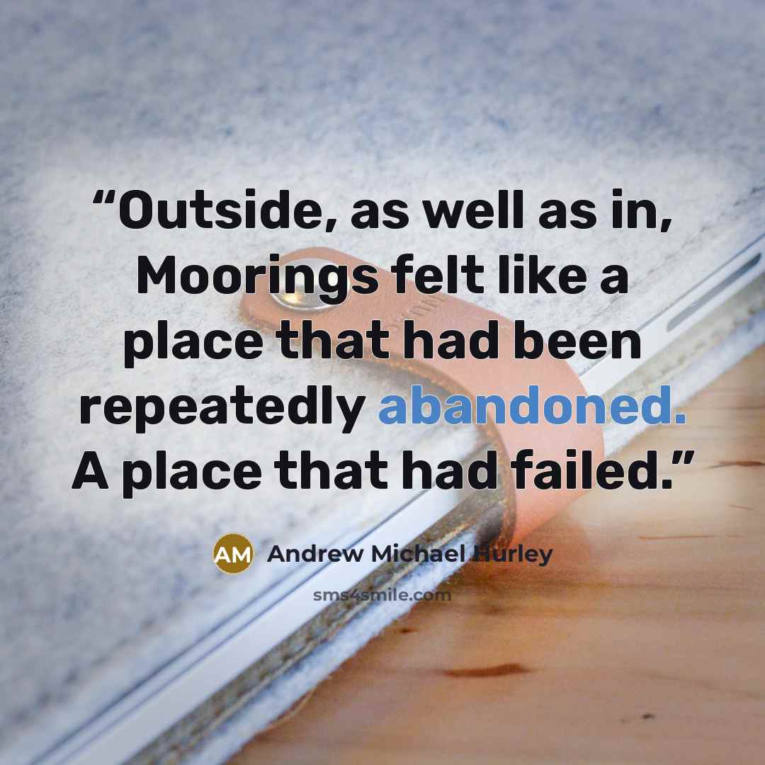 “Outside, as well as in, Moorings felt like a place that had been repeatedly abandoned. A place that had failed.” quote by Andrew Michael Hurley