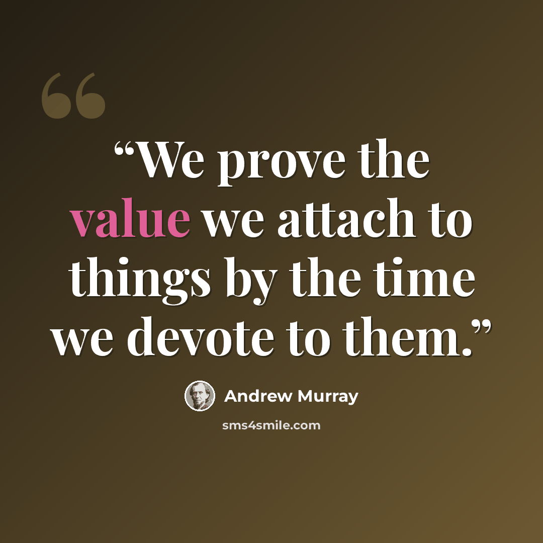 “We prove the value we attach to things by the time we devote to them.” quote by Andrew Murray