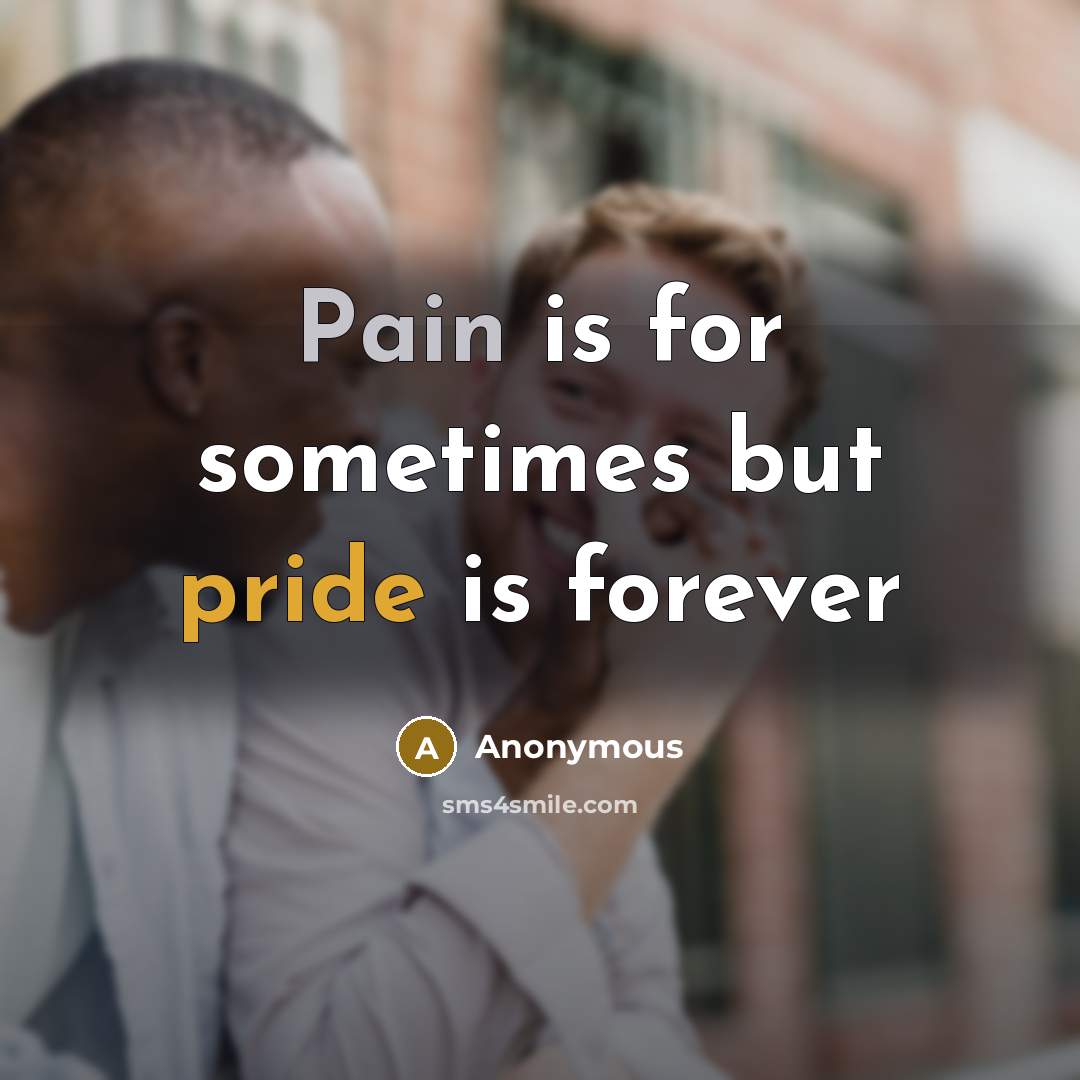 “Pain is for sometimes but pride is forever” quote by Anonymous