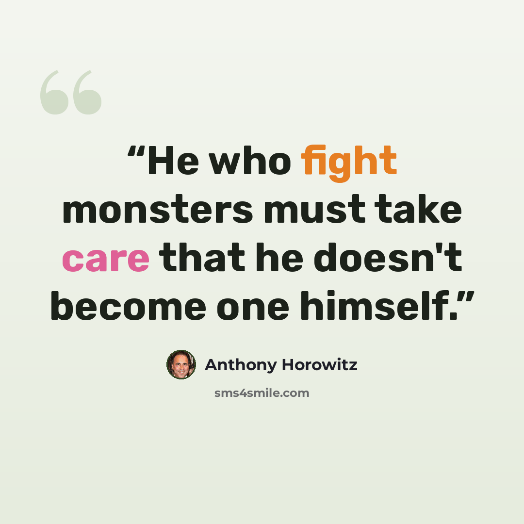 “He who fight monsters must take care that he doesn't become one himself.” quote by Anthony Horowitz