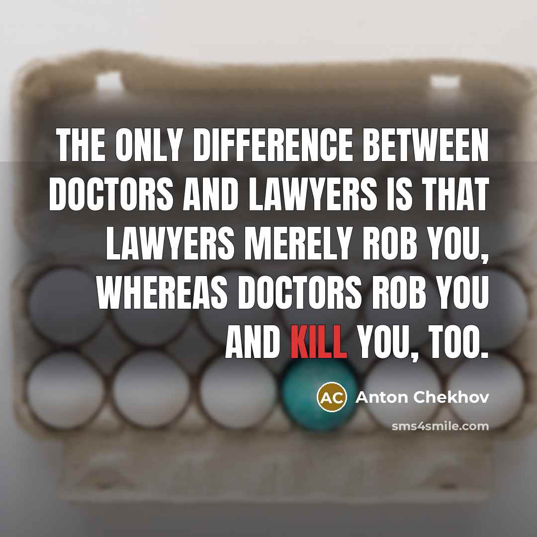 “The only difference between doctors and lawyers is that lawyers merely rob you, whereas doctors rob you and kill you, too.” quote by Anton Chekhov