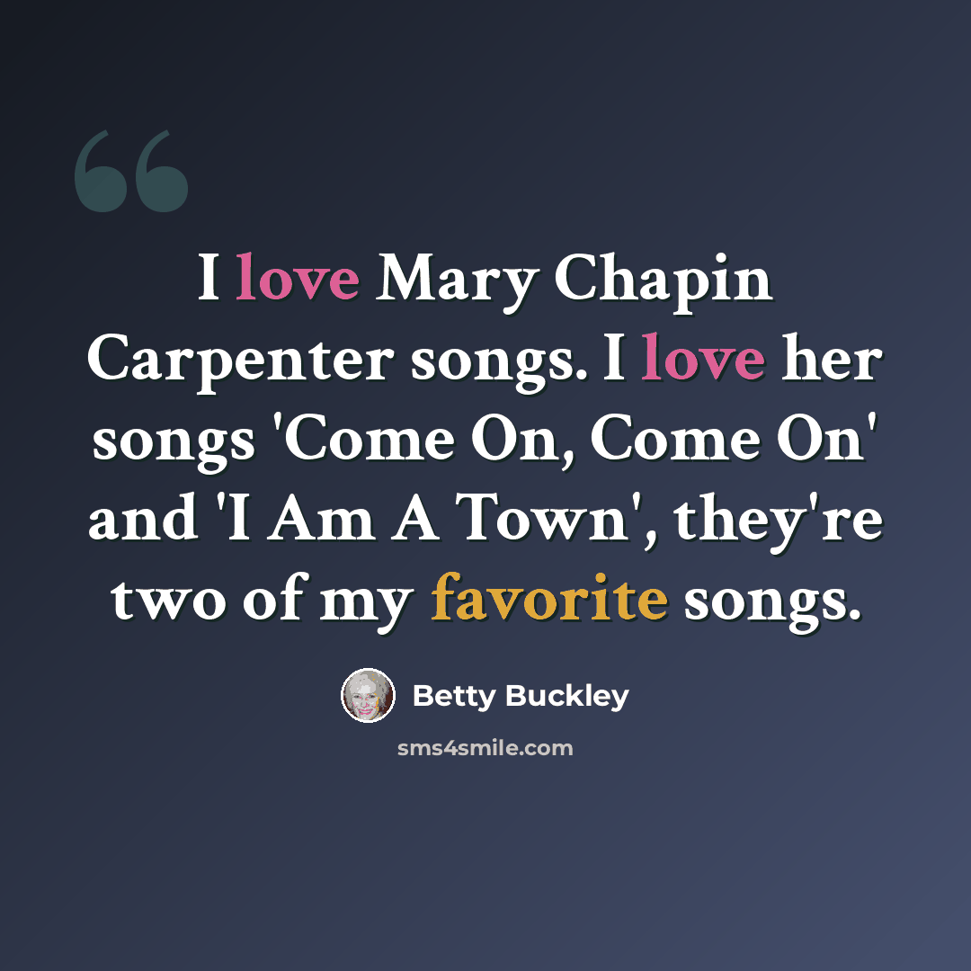 “I love Mary Chapin Carpenter songs. I love her songs 'Come On, Come On' and 'I Am A Town', they're two of my favorite songs.” quote by Betty Buckley