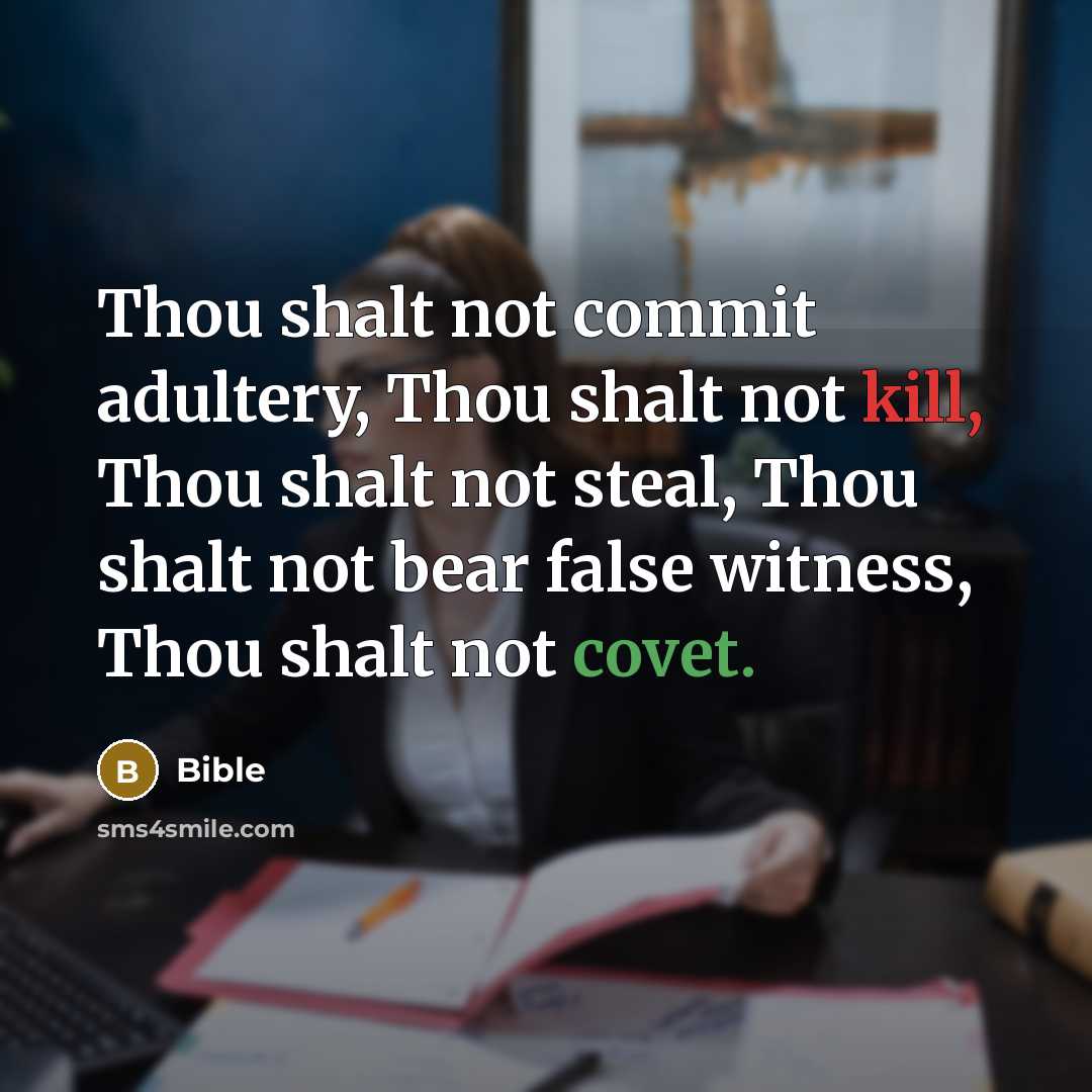 “Thou shalt not commit adultery, Thou shalt not kill, Thou shalt not steal, Thou shalt not bear false witness, Thou shalt not covet.” quote by Bible