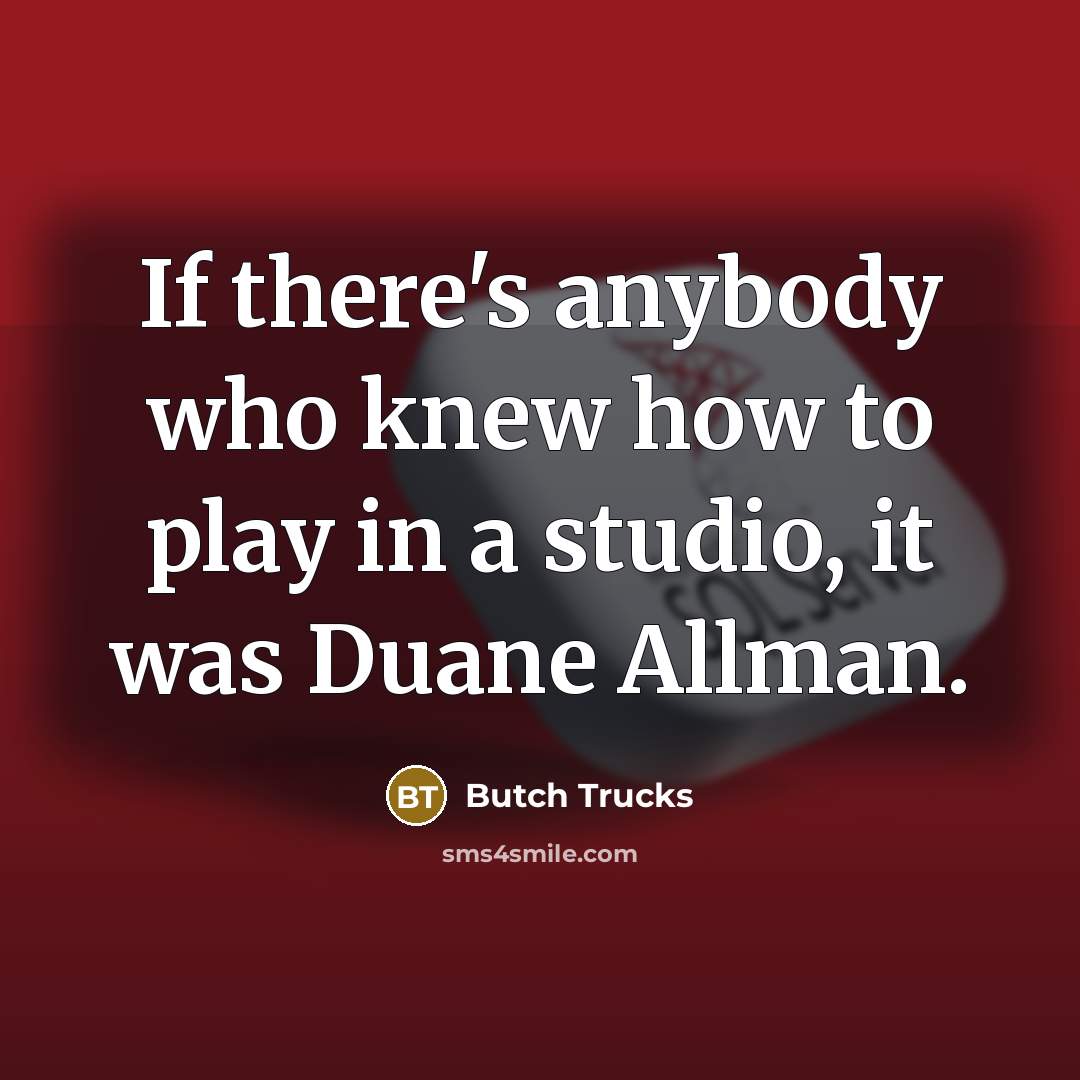 “If there's anybody who knew how to play in a studio, it was Duane Allman.” quote by Butch Trucks