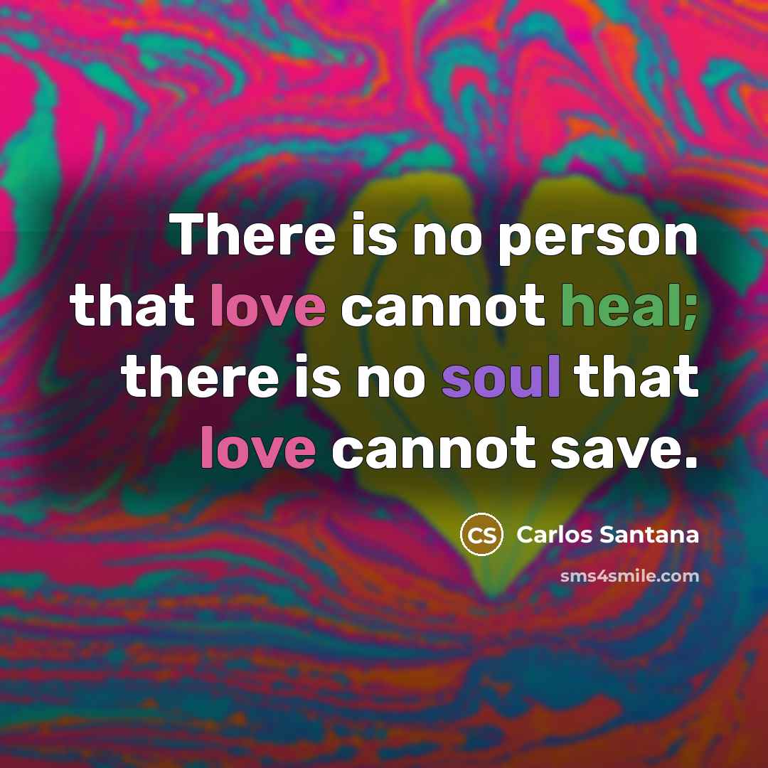 “There is no person that love cannot heal; there is no soul that love cannot save.” quote by Carlos Santana