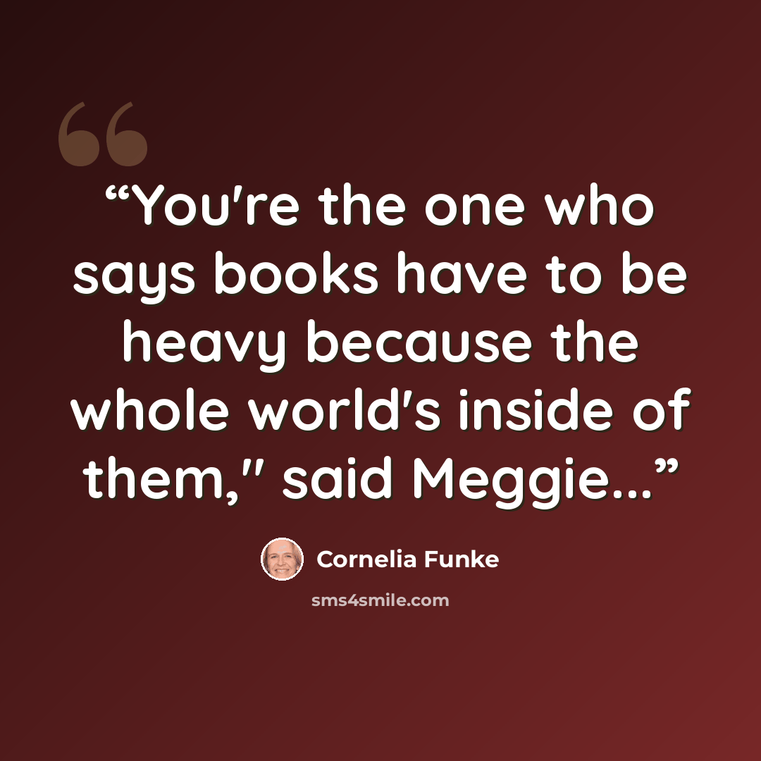 “You're the one who says books have to be heavy because the whole world's inside of them," said Meggie...” quote by Cornelia Funke