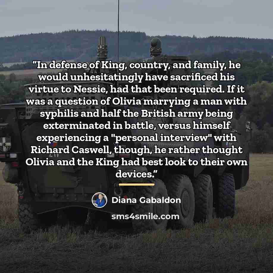 “In defense of King, country, and family, he would unhesitatingly have sacrificed his virtue to Nessie, had that been required. If it was a question of Olivia marrying a man with syphilis and half the British army being exterminated in battle, versus himself experiencing a "personal interview" with…” quote by Diana Gabaldon