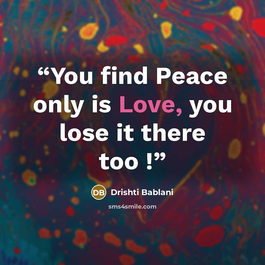 “You find Peace only is Love, you lose it there too !” quote by Drishti Bablani
