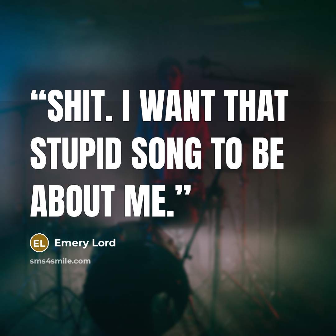 “Shit. I want that stupid song to be about me.” quote by Emery Lord