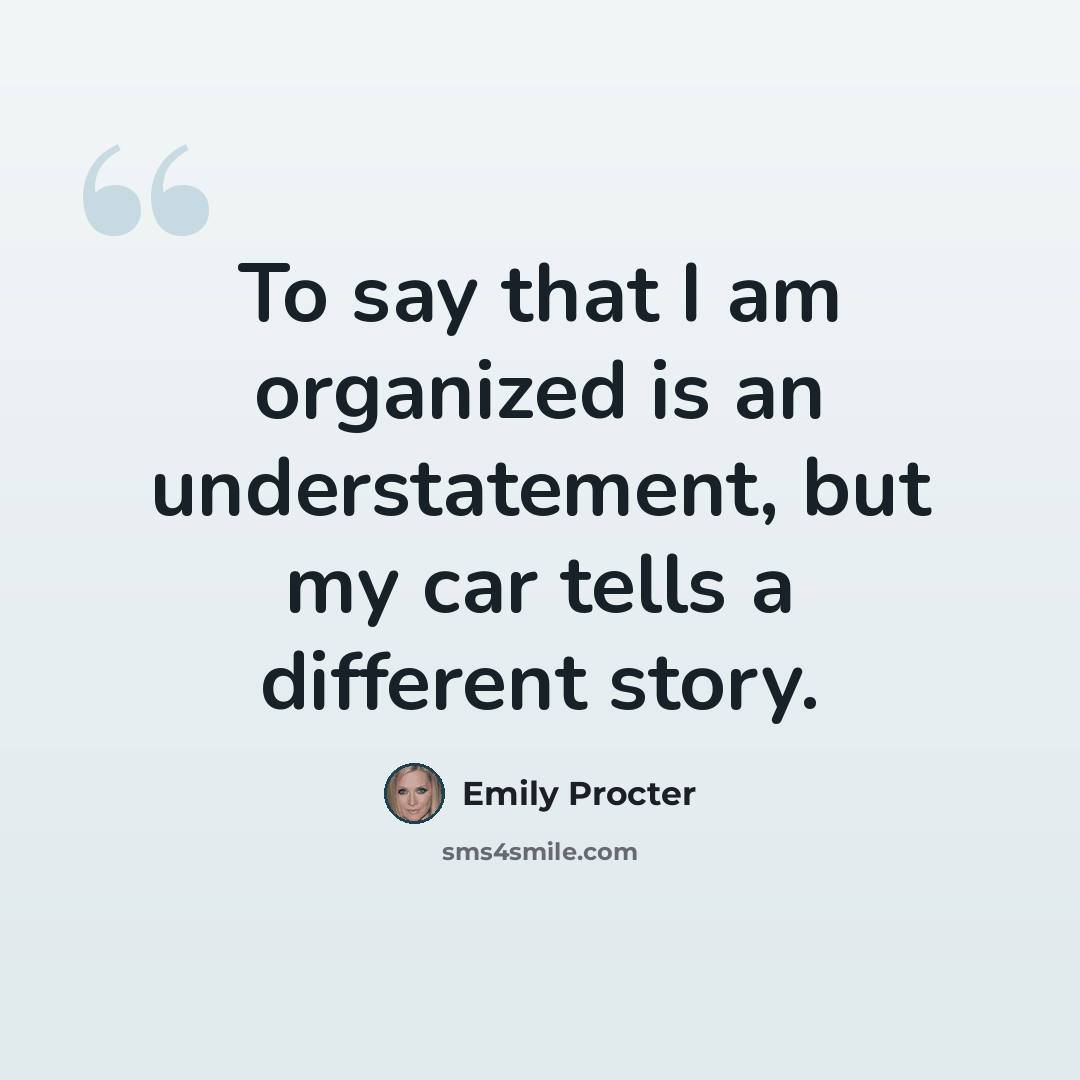 “To say that I am organized is an understatement, but my car tells a different story.” quote by Emily Procter