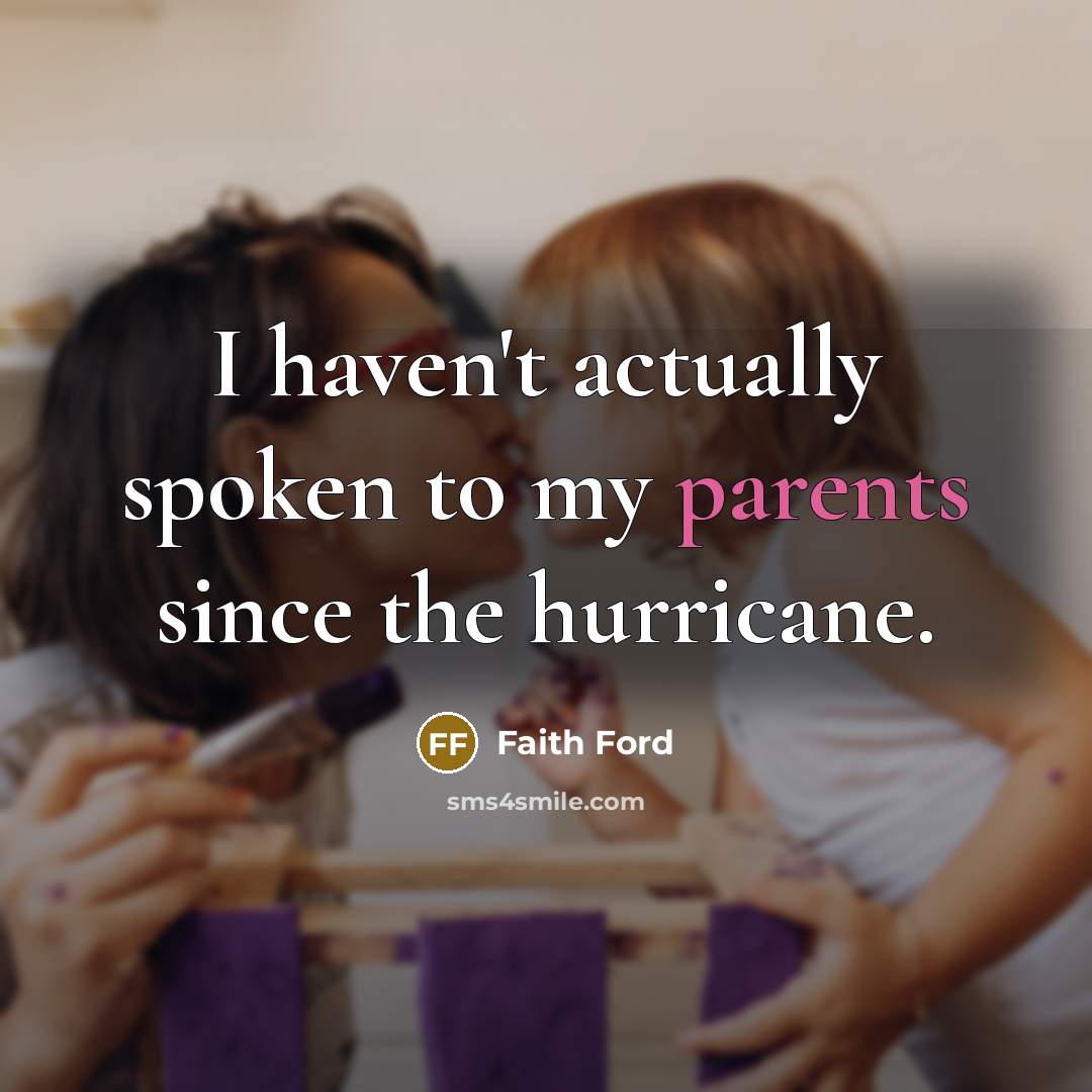 “I haven't actually spoken to my parents since the hurricane.” quote by Faith Ford
