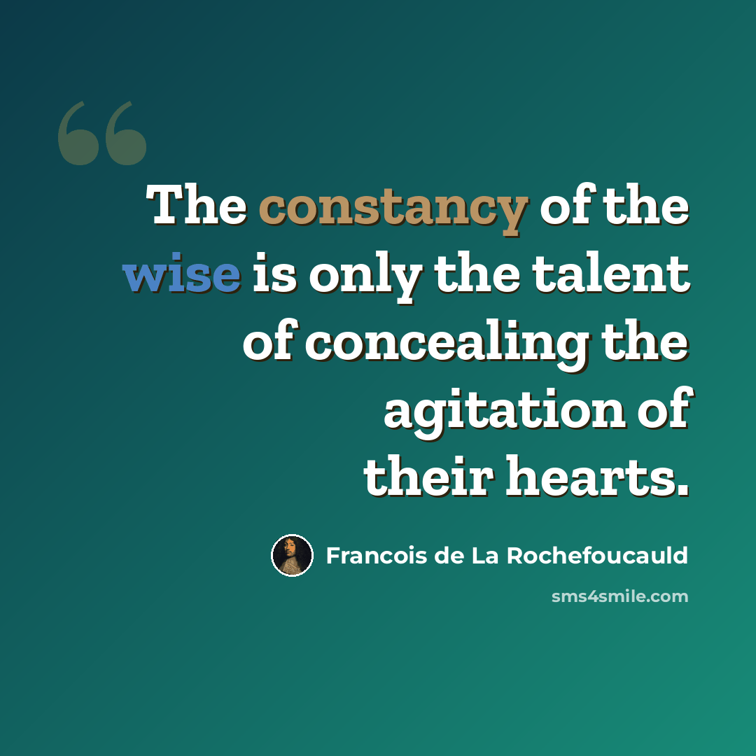 “The constancy of the wise is only the talent of concealing the agitation of their hearts.” quote by Francois de La Rochefoucauld