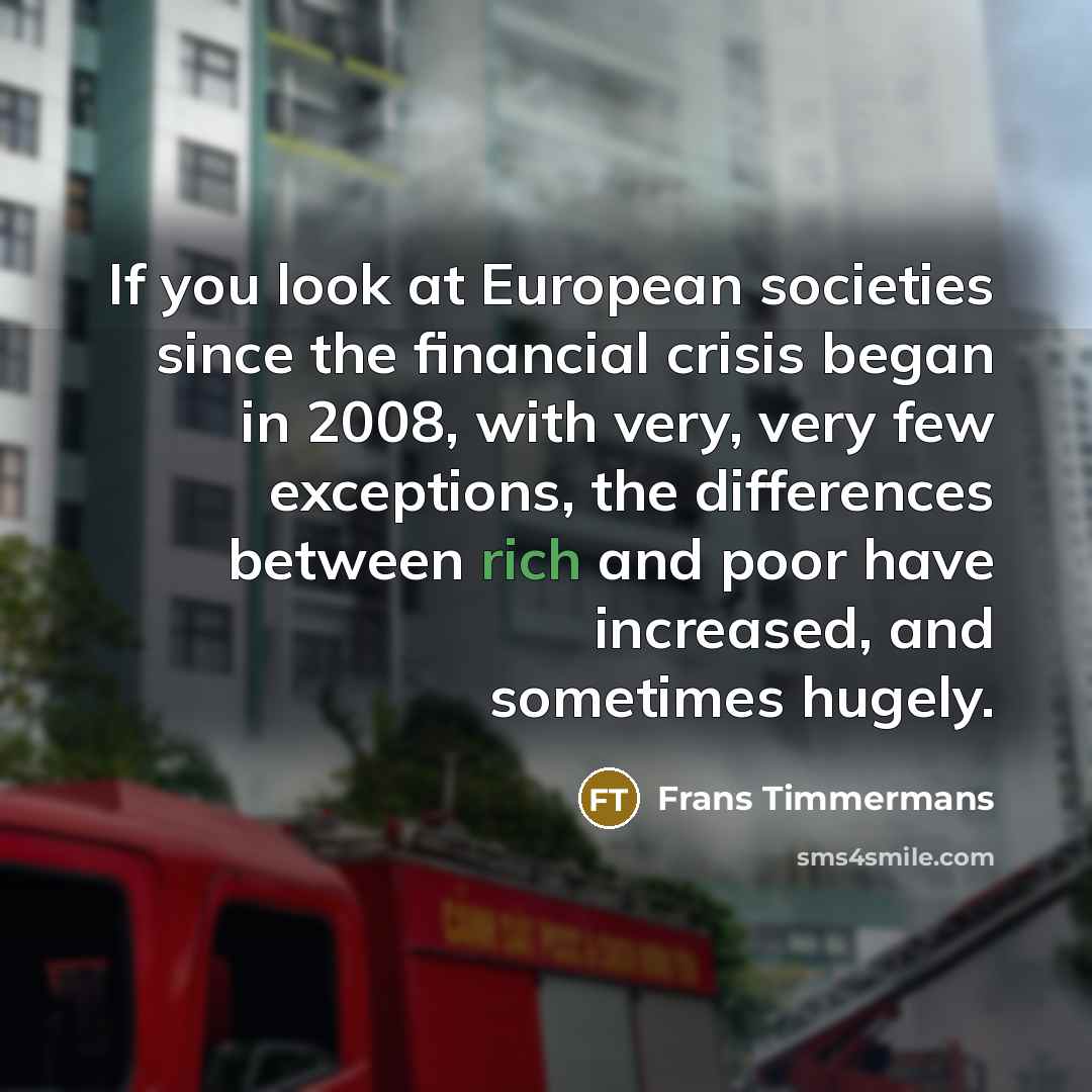“If you look at European societies since the financial crisis began in 2008, with very, very few exceptions, the differences between rich and poor have increased, and sometimes hugely.” quote by Frans Timmermans