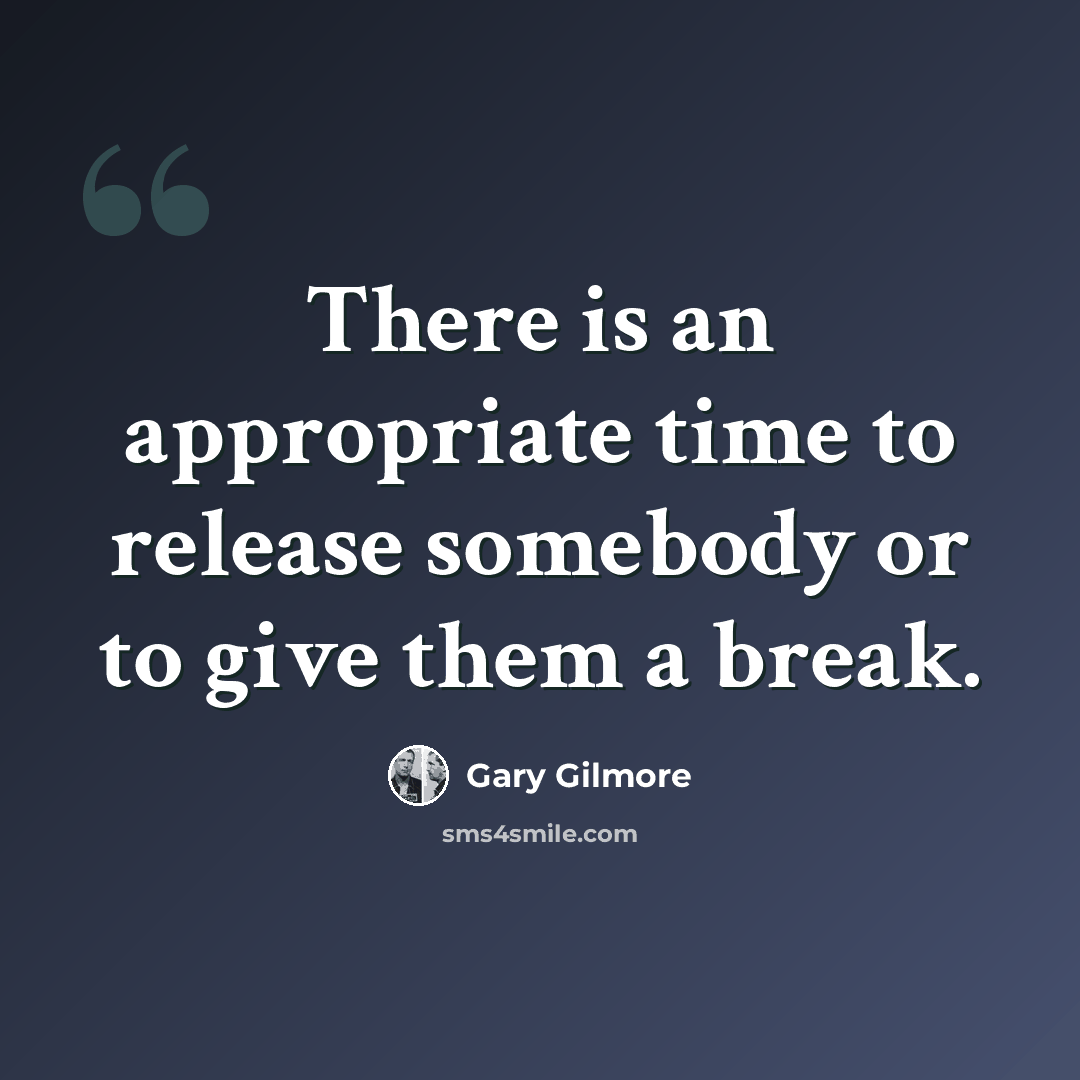 “There is an appropriate time to release somebody or to give them a break.” quote by Gary Gilmore