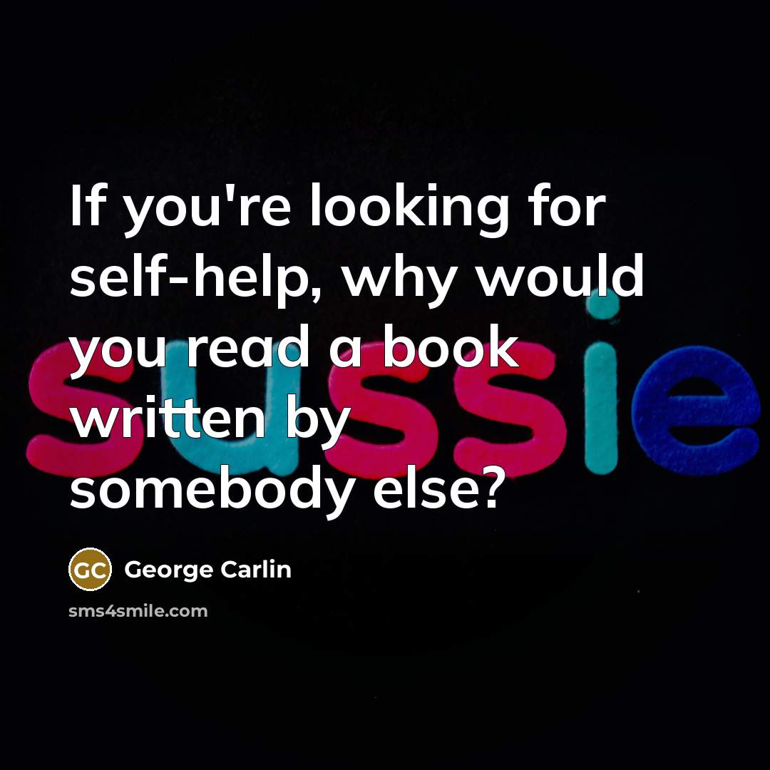 “If you're looking for self-help, why would you read a book written by somebody else?” quote by George Carlin