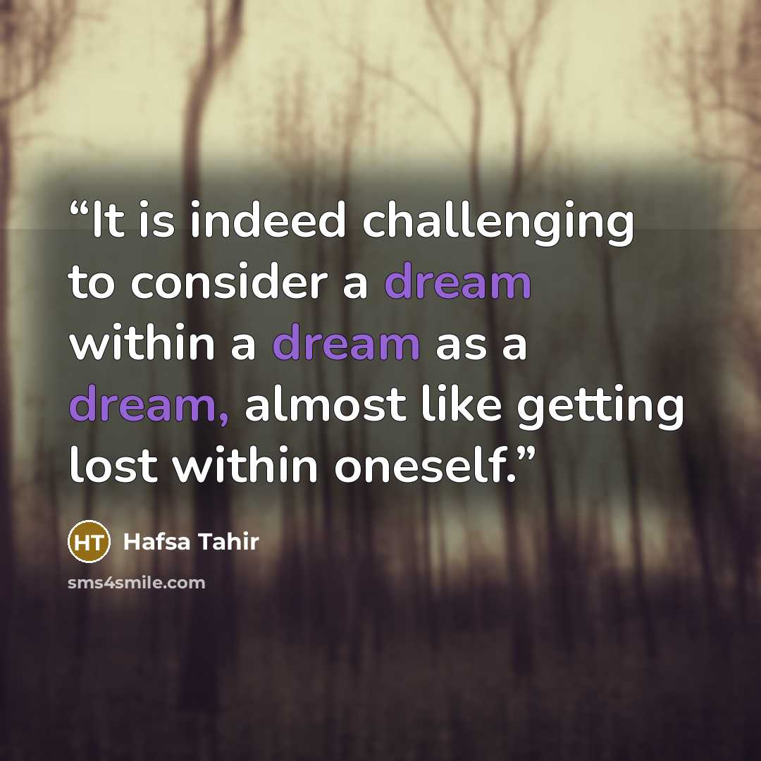 “It is indeed challenging to consider a dream within a dream as a dream, almost like getting lost within oneself.” quote by Hafsa Tahir