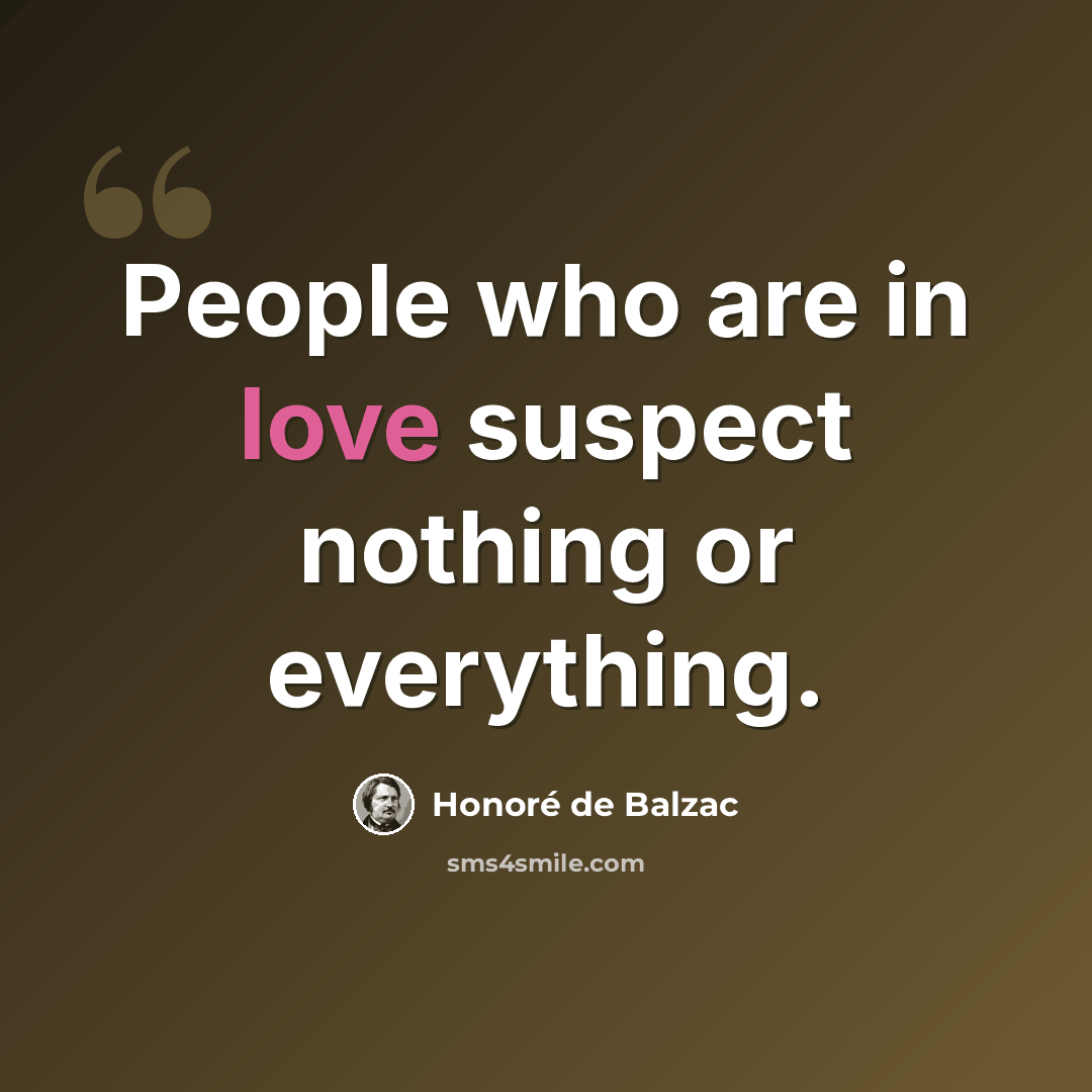 “People who are in love suspect nothing or everything.” quote by Honore de Balzac
