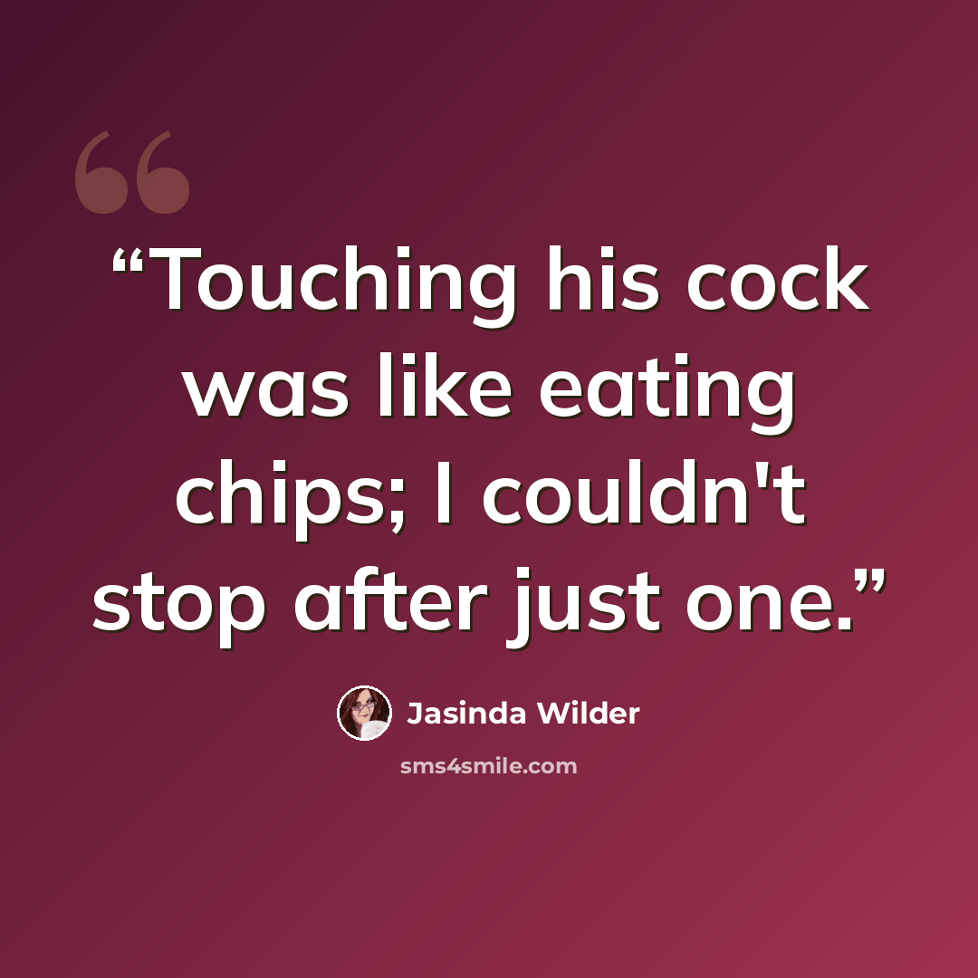 “Touching his cock was like eating chips; I couldn't stop after just one.” quote by Jasinda Wilder