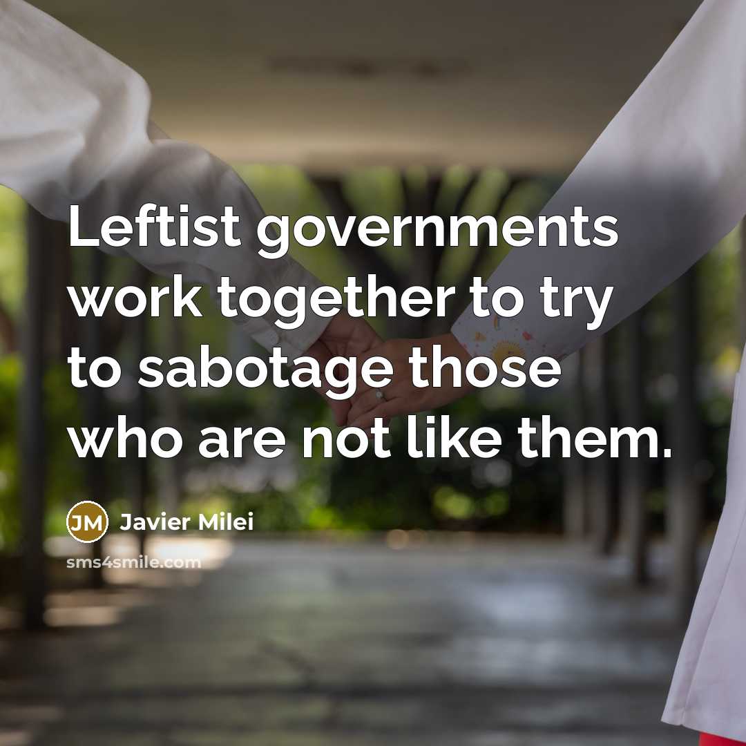 “Leftist governments work together to try to sabotage those who are not like them.” quote by Javier Milei