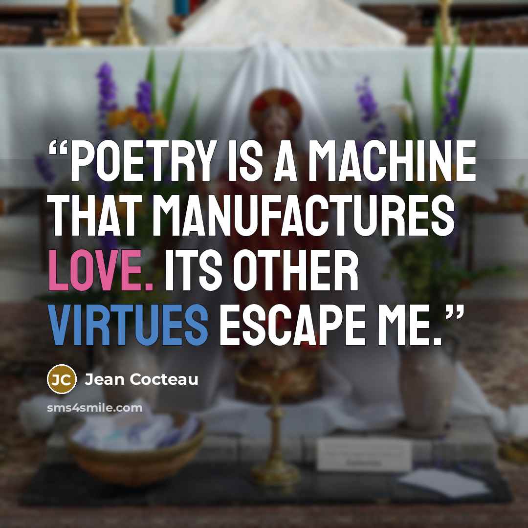 “Poetry is a machine that manufactures love. Its other virtues escape me.” quote by Jean Cocteau