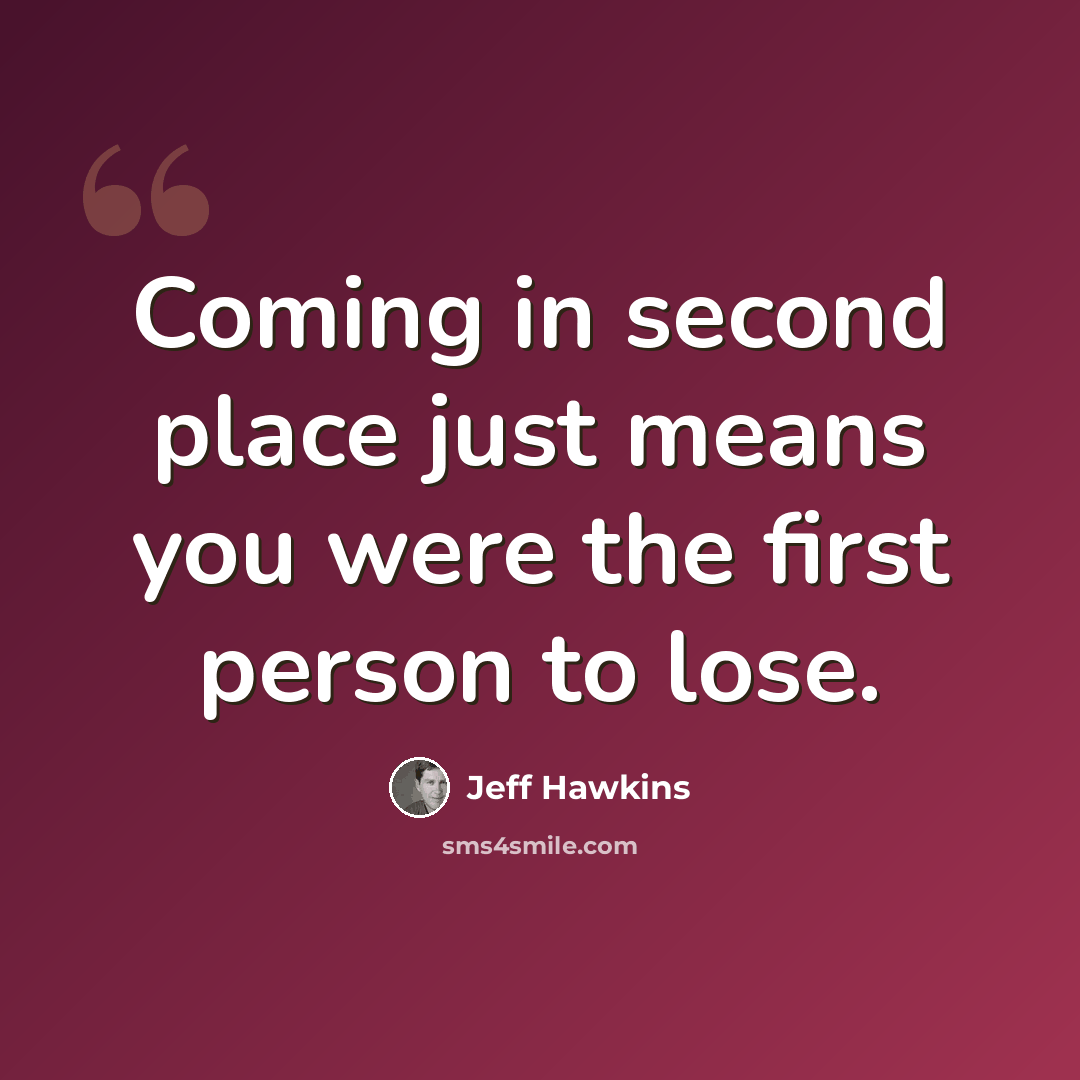 “Coming in second place just means you were the first person to lose.” quote by Jeff Hawkins