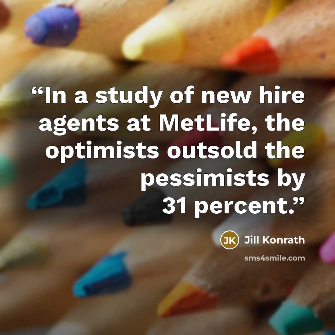 “In a study of new hire agents at MetLife, the optimists outsold the pessimists by 31 percent.” quote by Jill Konrath