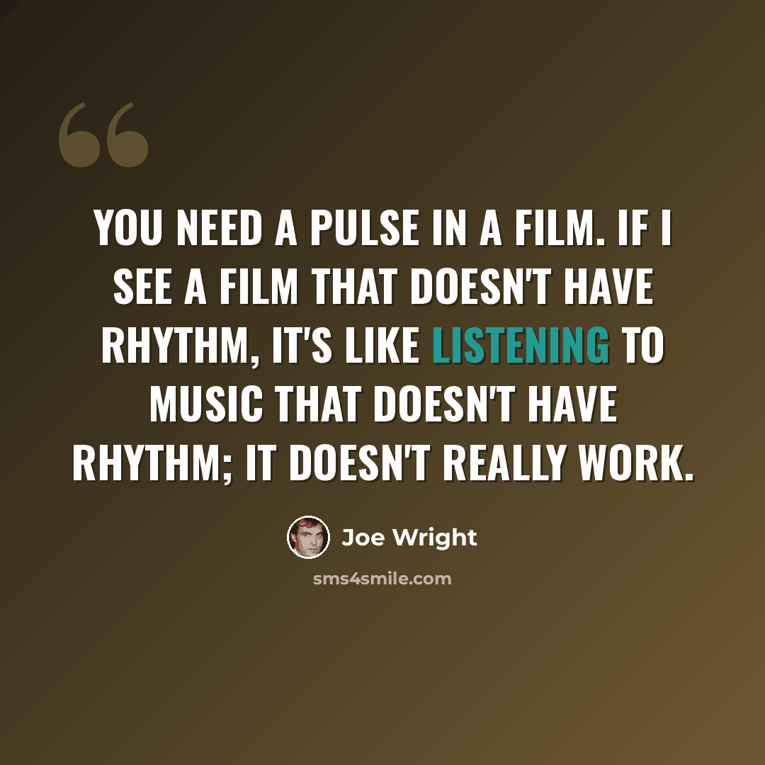 “You need a pulse in a film. If I see a film that doesn't have rhythm, it's like listening to music that doesn't have rhythm; it doesn't really work.” quote by Joe Wright