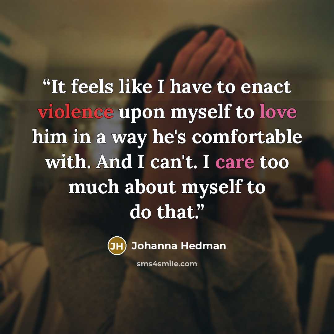 “It feels like I have to enact violence upon myself to love him in a way he's comfortable with. And I can't. I care too much about myself to do that.” quote by Johanna Hedman