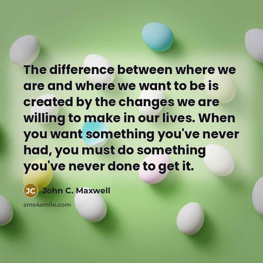 “The difference between where we are and where we want to be is created by the changes we are willing to make in our lives. When you want something you've never had, you must do something you've never done to get it.” quote by John C. Maxwell