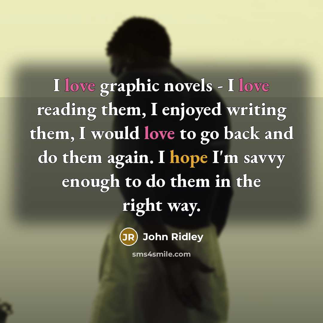 “I love graphic novels - I love reading them, I enjoyed writing them, I would love to go back and do them again. I hope I'm savvy enough to do them in the right way.” quote by John Ridley