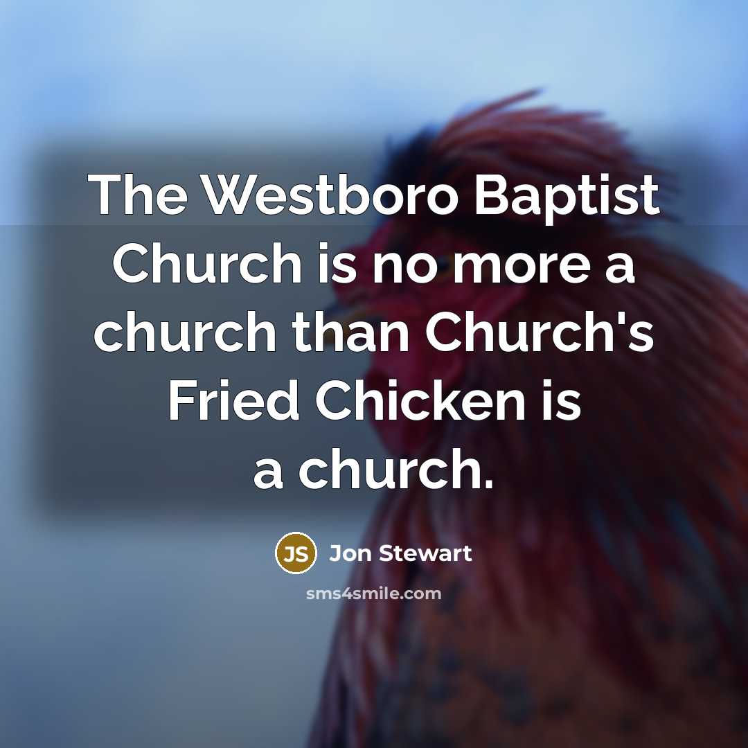 “The Westboro Baptist Church is no more a church than Church's Fried Chicken is a church.” quote by Jon Stewart