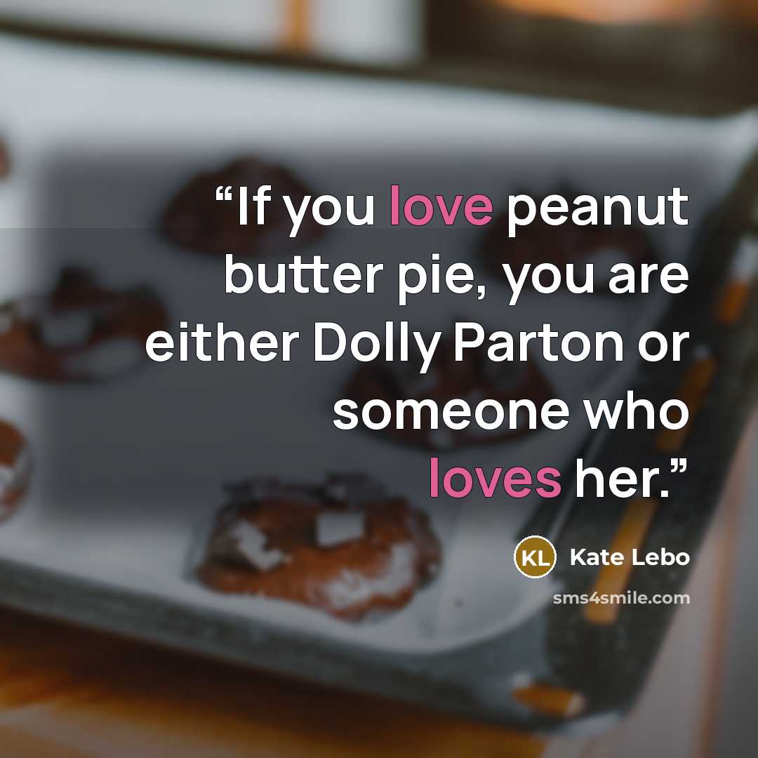 “If you love peanut butter pie, you are either Dolly Parton or someone who loves her.” quote by Kate Lebo