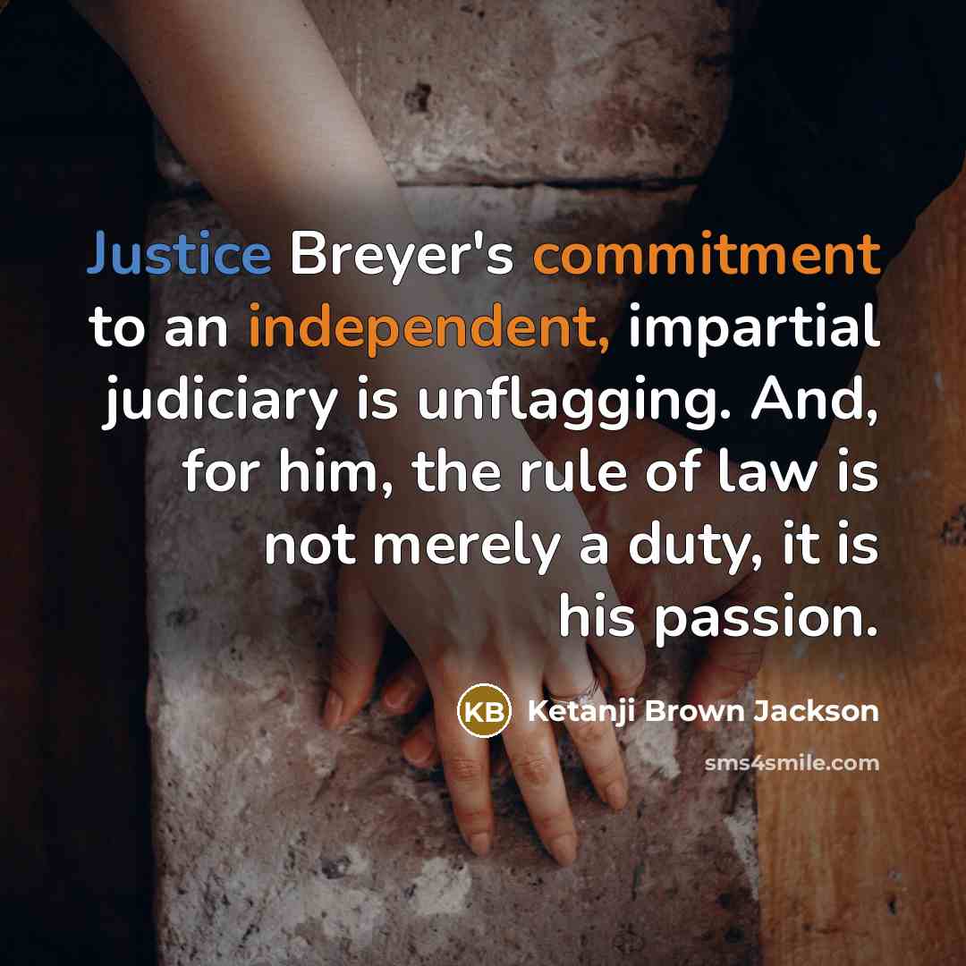 “Justice Breyer's commitment to an independent, impartial judiciary is unflagging. And, for him, the rule of law is not merely a duty, it is his passion.” quote by Ketanji Brown Jackson