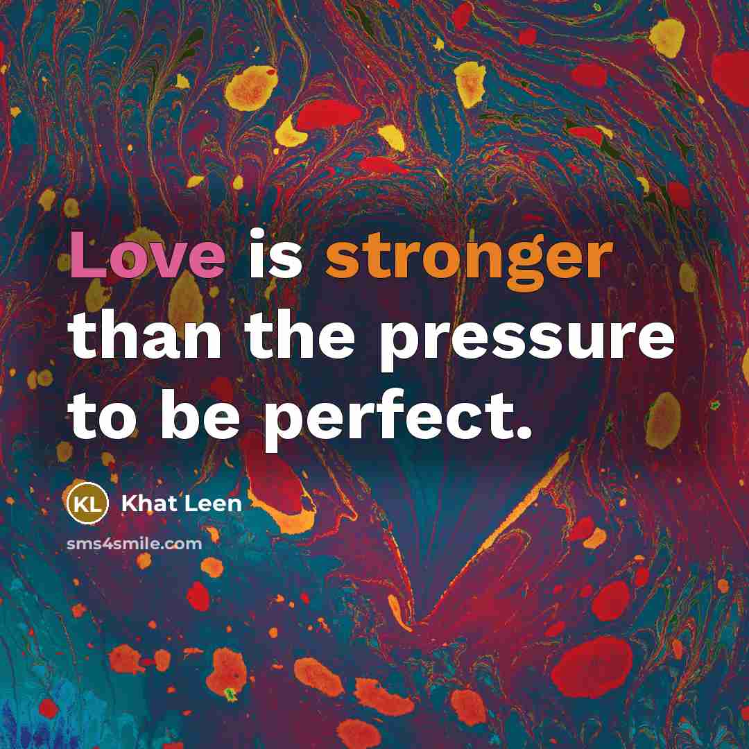 “Love is stronger than the pressure to be perfect.” quote by Khat Leen