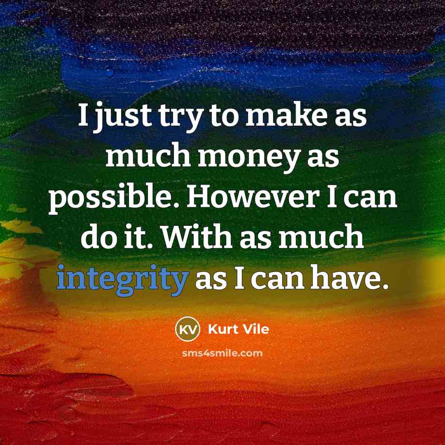 “I just try to make as much money as possible. However I can do it. With as much integrity as I can have.” quote by Kurt Vile
