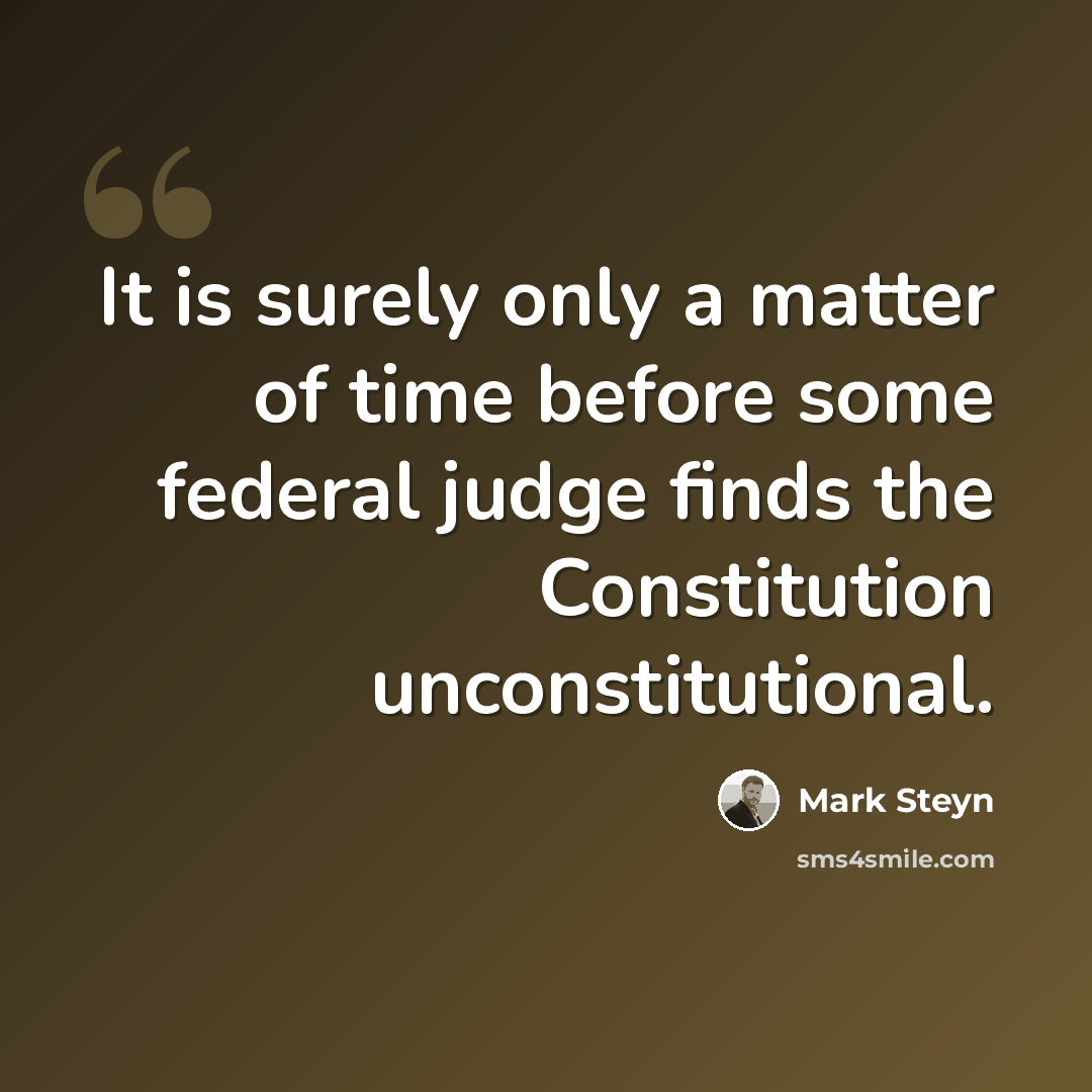 “It is surely only a matter of time before some federal judge finds the Constitution unconstitutional.” quote by Mark Steyn