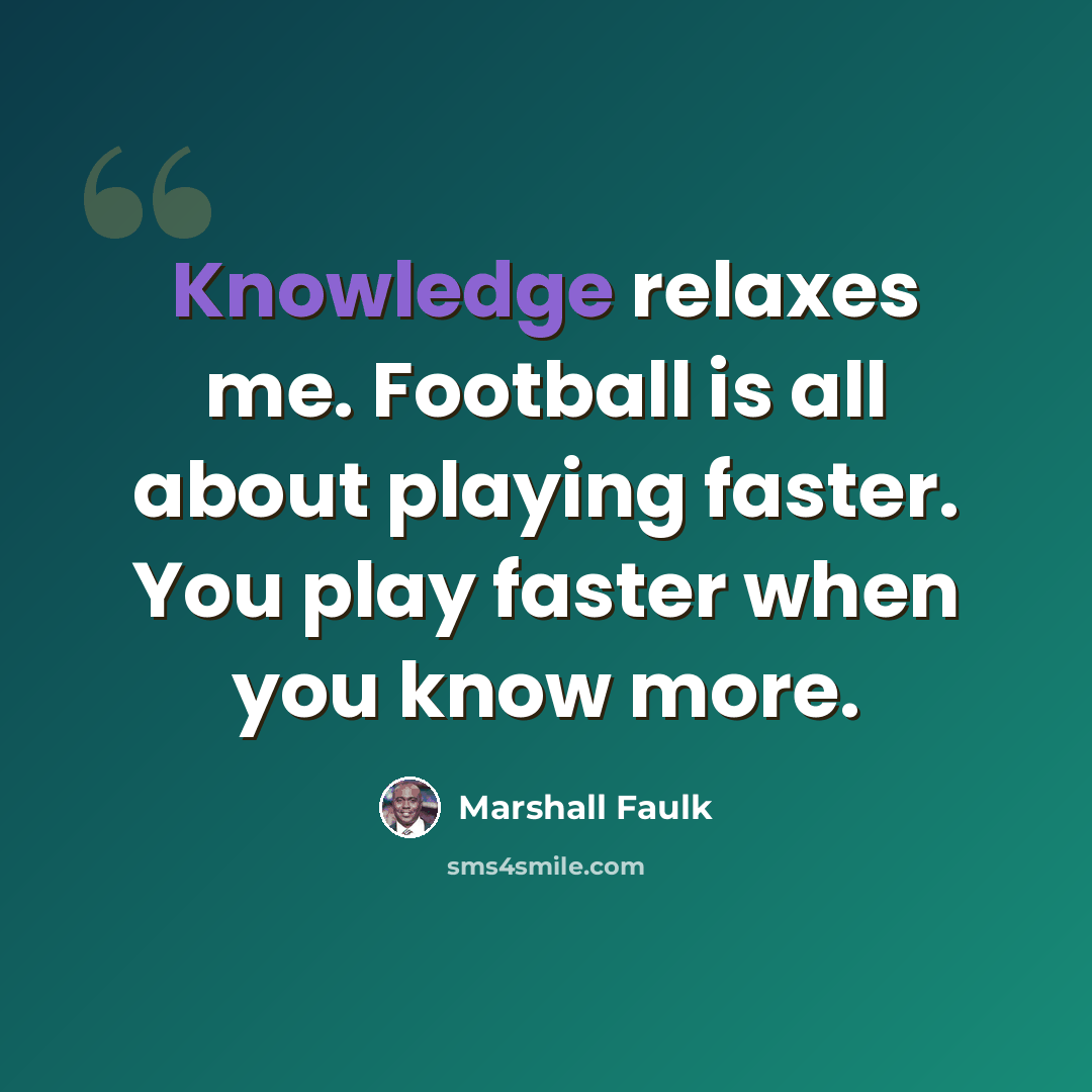 “Knowledge relaxes me. Football is all about playing faster. You play faster when you know more.” quote by Marshall Faulk