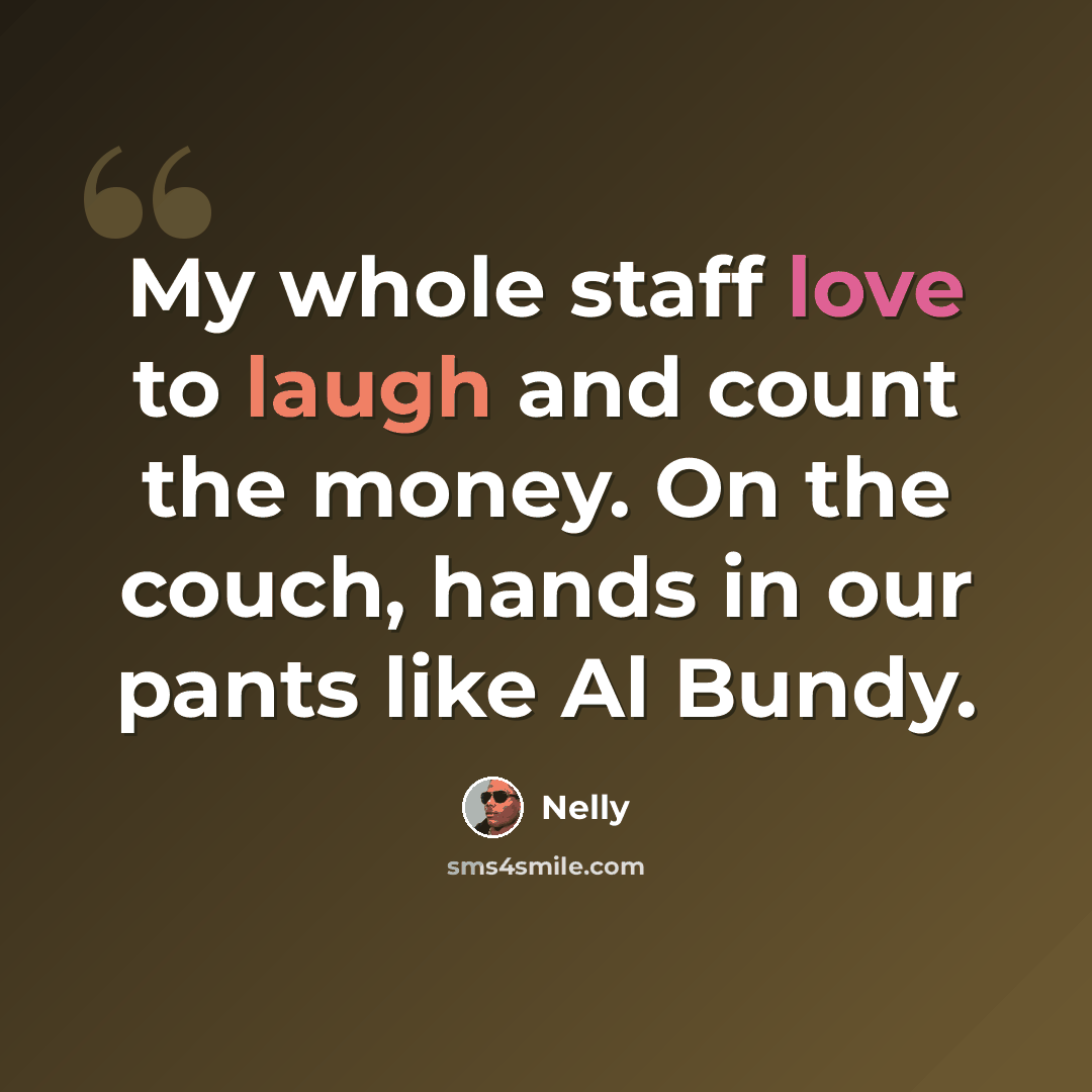 “My whole staff love to laugh and count the money. On the couch, hands in our pants like Al Bundy.” quote by Nelly