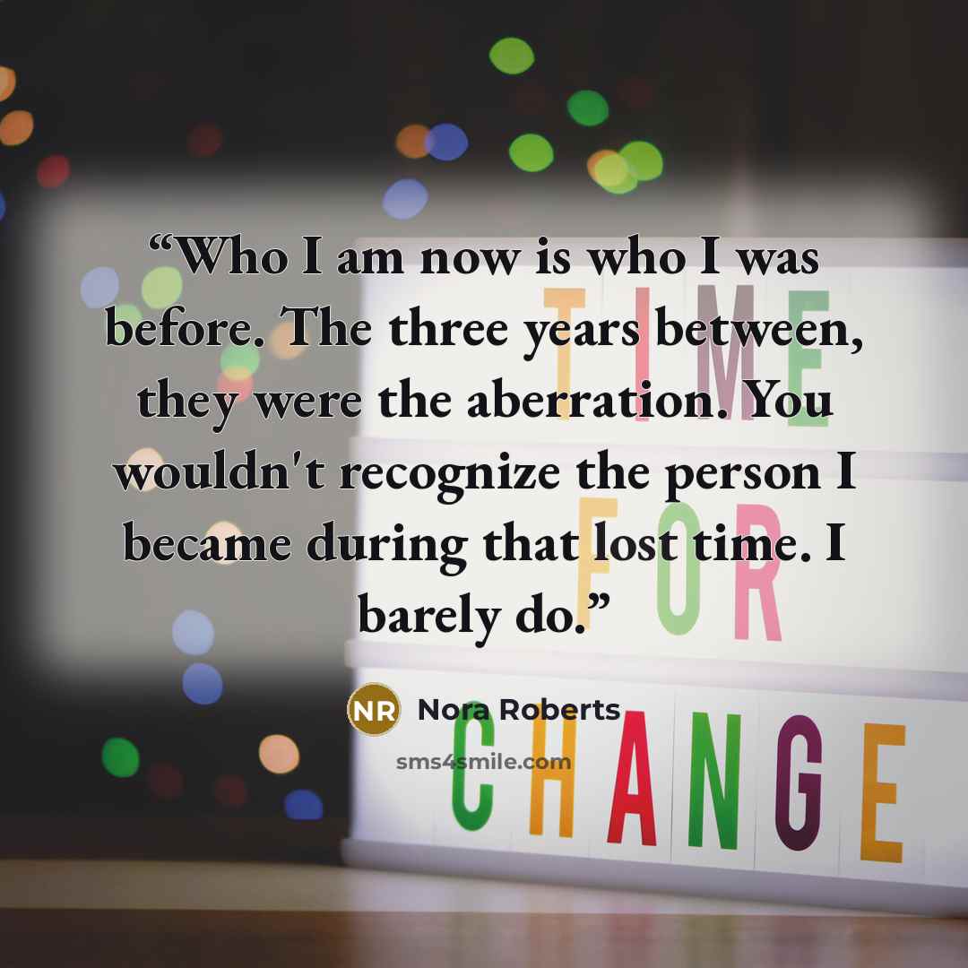 “Who I am now is who I was before. The three years between, they were the aberration. You wouldn't recognize the person I became during that lost time. I barely do.” quote by Nora Roberts