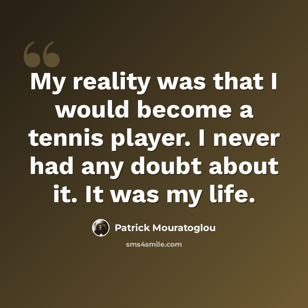 “My reality was that I would become a tennis player. I never had any doubt about it. It was my life.” quote by Patrick Mouratoglou