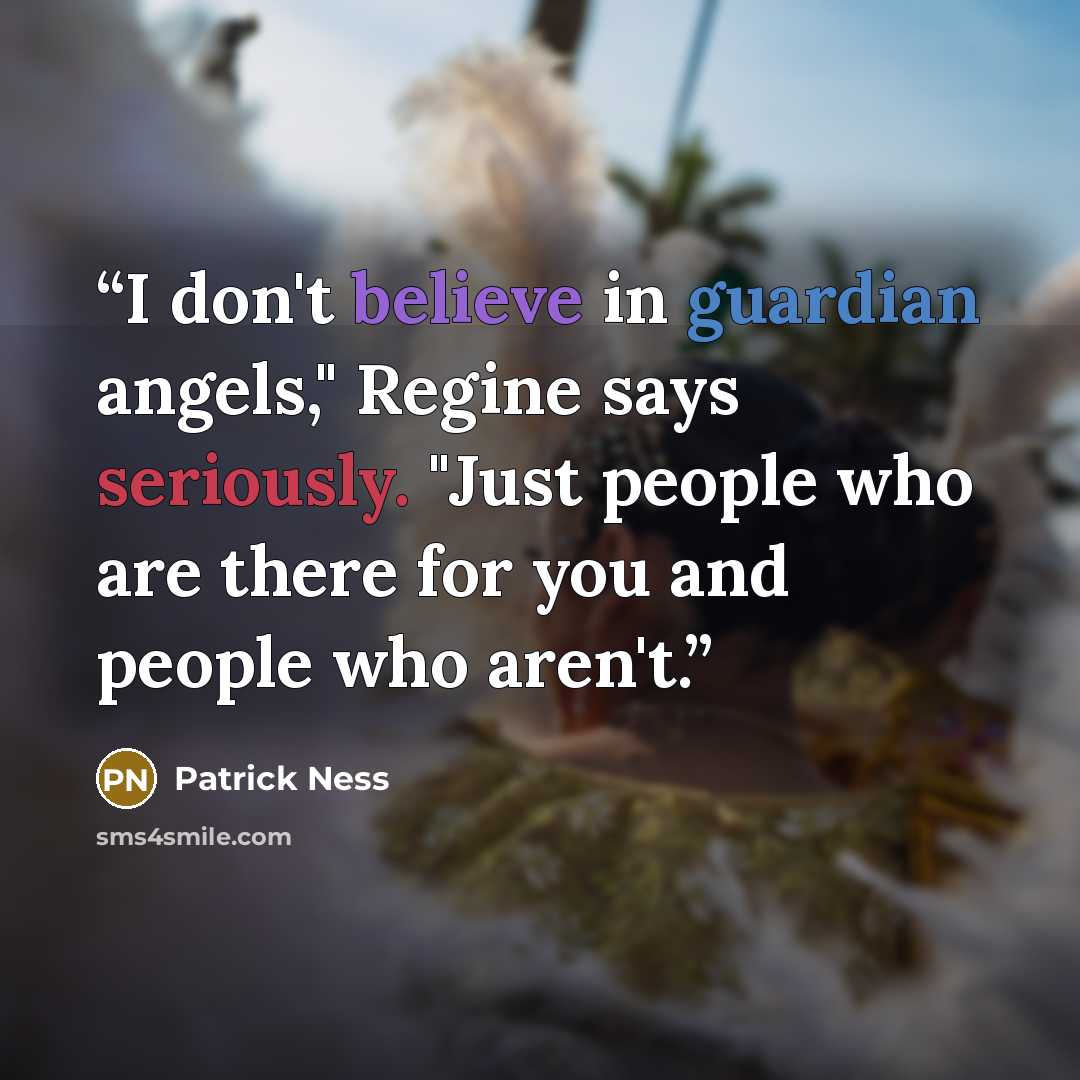 “I don't believe in guardian angels," Regine says seriously. "Just people who are there for you and people who aren't.” quote by Patrick Ness