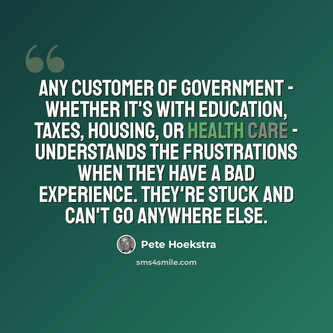 “Any customer of government - whether it's with education, taxes, housing, or health care - understands the frustrations when they have a bad experience. They're stuck and can't go anywhere else.” quote by Pete Hoekstra