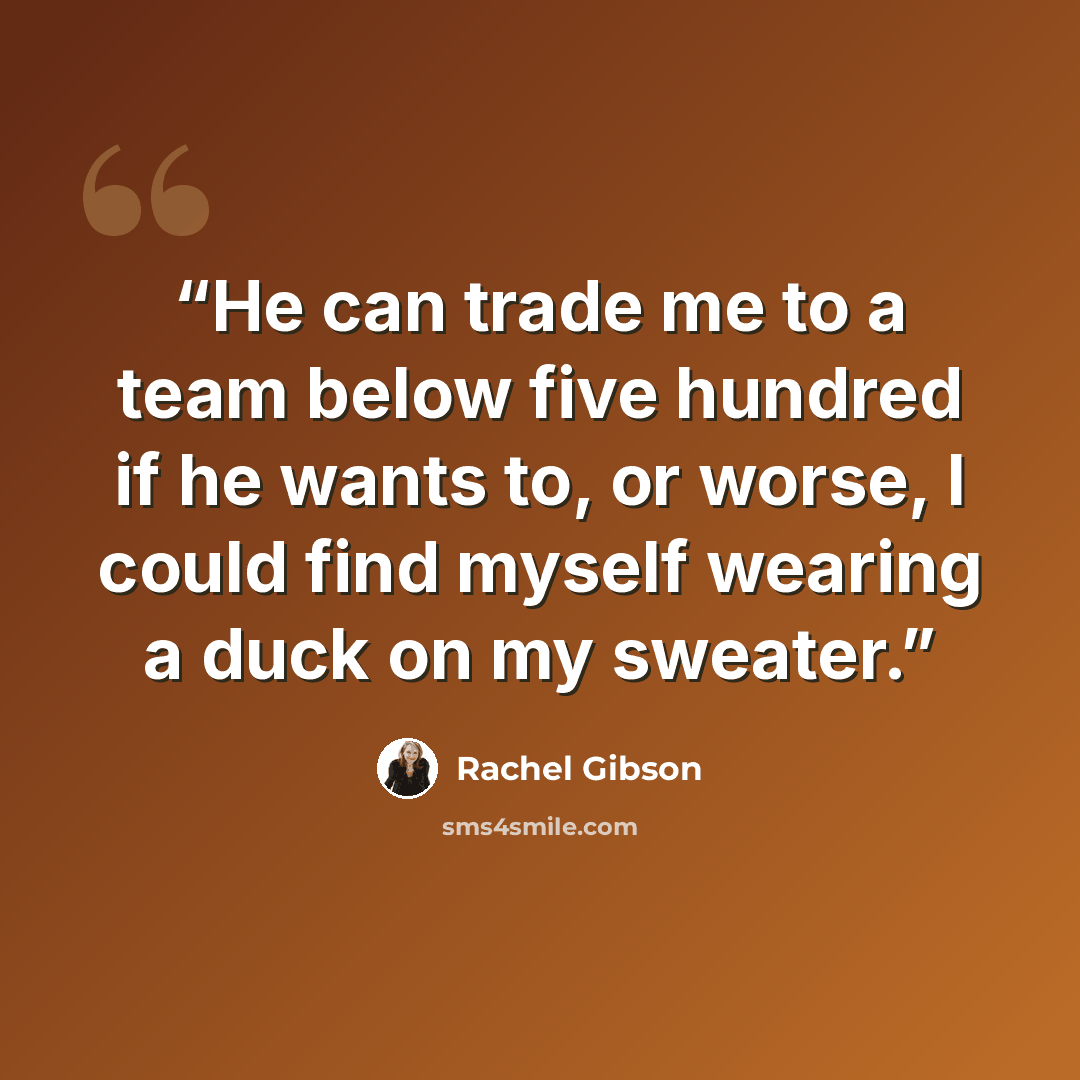 “He can trade me to a team below five hundred if he wants to, or worse, I could find myself wearing a duck on my sweater.” quote by Rachel Gibson