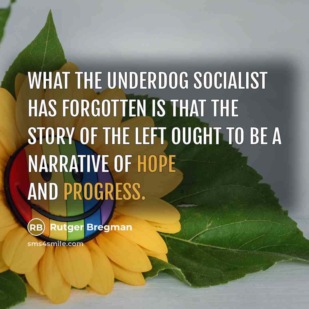 “What the underdog socialist has forgotten is that the story of the left ought to be a narrative of hope and progress.” quote by Rutger Bregman